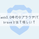 【web3.0時代のブラウザ!?】braveとは？怪しい？