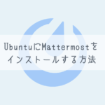 【Mattermost】UbuntuにMattermostをインストールする方法【SSL対応】