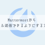 【Mattermost】Mattermostからメール送信できるようにする方法【SMTP設定】