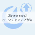 【Mattermost】バージョンアップ方法【docker版】